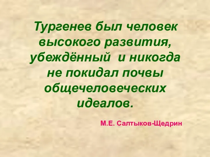 Тургенев был человек высокого развития, убеждённый и никогда не покидал почвы общечеловеческих идеалов. М.Е. Салтыков-Щедрин
