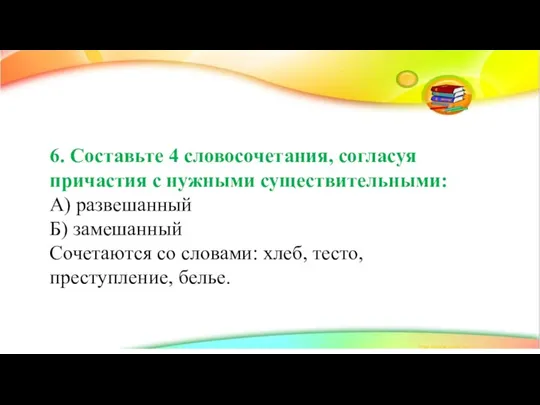 6. Составьте 4 словосочетания, согласуя причастия с нужными существительными: А) развешанный Б)