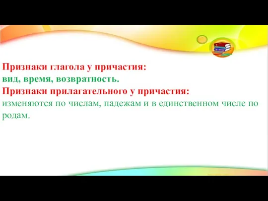 Признаки глагола у причастия: вид, время, возвратность. Признаки прилагательного у причастия: изменяются