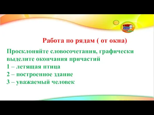 Работа по рядам ( от окна) Просклоняйте словосочетания, графически выделите окончания причастий