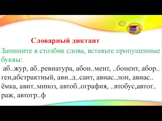 Словарный диктант Запишите в столбик слова, вставьте пропущенные буквы: аб..жур, аб..ревиатура, абон..мент,