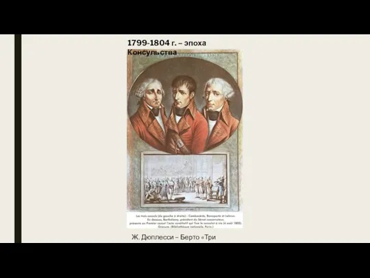 Ж. Дюплесси – Берто «Три консула» 1799-1804 г. – эпоха Консульства