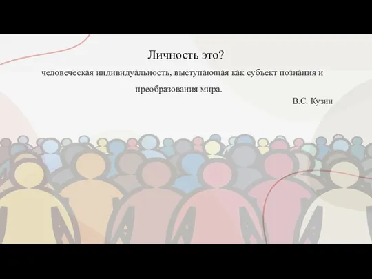 Личность это? человеческая индивидуальность, выступающая как субъект познания и преобразования мира. В.С. Кузин