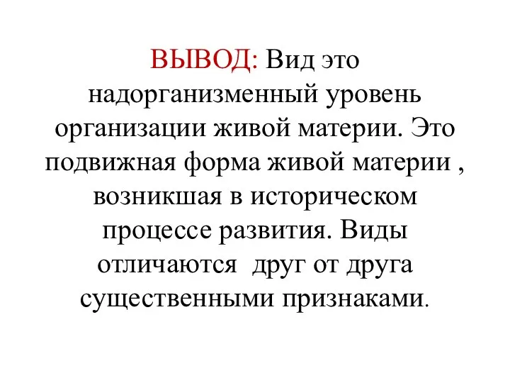 ВЫВОД: Вид это надорганизменный уровень организации живой материи. Это подвижная форма живой