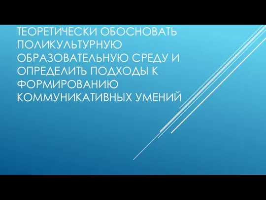 ЦЕЛЬ ИССЛЕДОВАНИЯ: ТЕОРЕТИЧЕСКИ ОБОСНОВАТЬ ПОЛИКУЛЬТУРНУЮ ОБРАЗОВАТЕЛЬНУЮ СРЕДУ И ОПРЕДЕЛИТЬ ПОДХОДЫ К ФОРМИРОВАНИЮ КОММУНИКАТИВНЫХ УМЕНИЙ