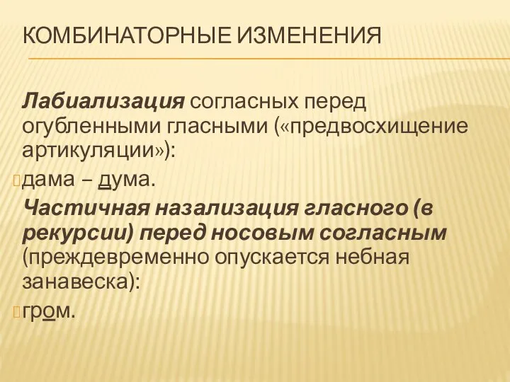 КОМБИНАТОРНЫЕ ИЗМЕНЕНИЯ Лабиализация согласных перед огубленными гласными («предвосхищение артикуляции»): дама – дума.