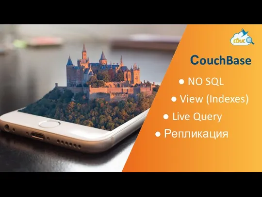 ● NO SQL ● View (Indexes) ● Live Query ● Репликация СouchBase