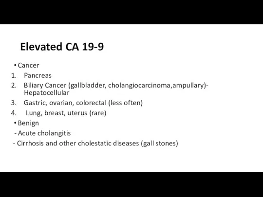 Elevated CA 19-9 Cancer Pancreas Biliary Cancer (gallbladder, cholangiocarcinoma,ampullary)- Hepatocellular Gastric, ovarian,