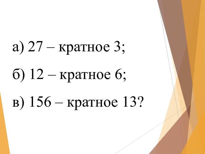 а) 27 – кратное 3; б) 12 – кратное 6; в) 156 – кратное 13?