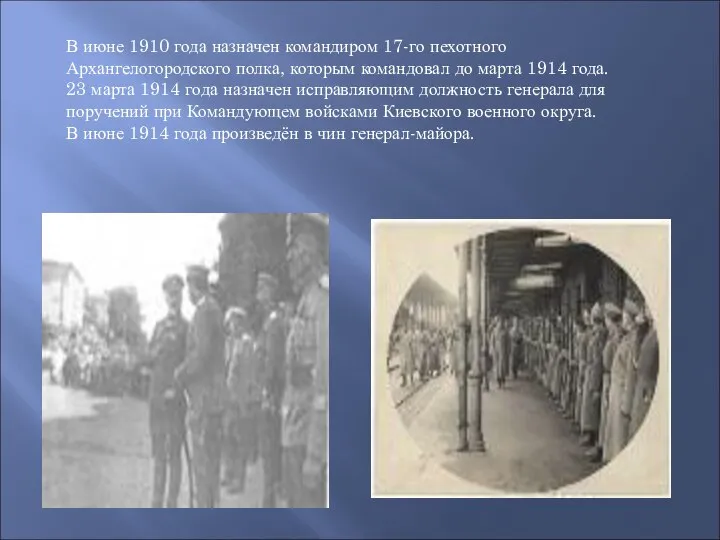 В июне 1910 года назначен командиром 17-го пехотного Архангелогородского полка, которым командовал