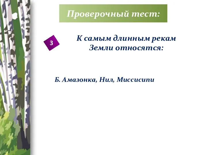 Проверочный тест: 3 К самым длинным рекам Земли относятся: Б. Амазонка, Нил, Миссисипи