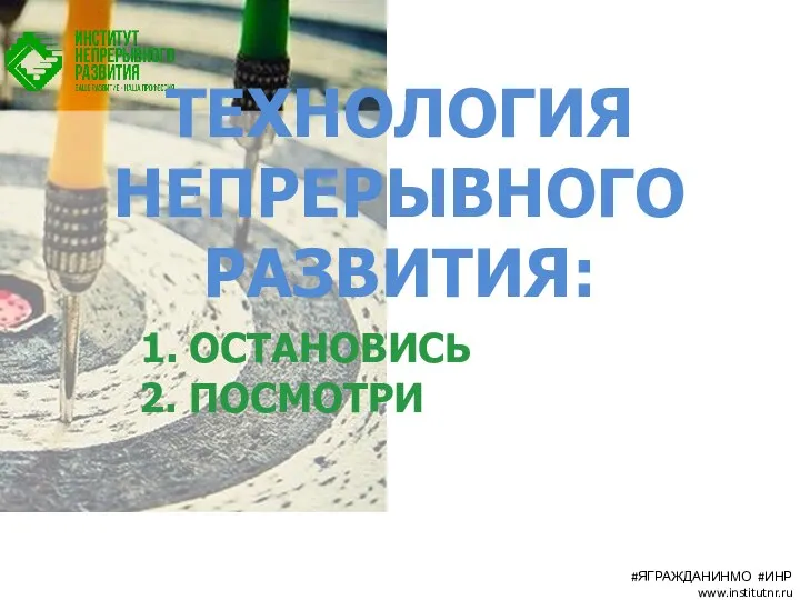 ТЕХНОЛОГИЯ НЕПРЕРЫВНОГО РАЗВИТИЯ: 1. ОСТАНОВИСЬ 2. ПОСМОТРИ #ЯГРАЖДАНИНМО #ИНР www.institutnr.ru