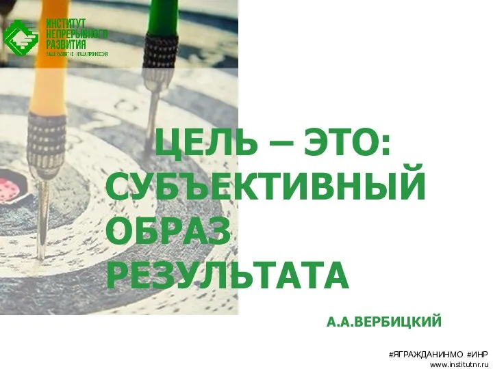 ЦЕЛЬ – ЭТО: СУБЪЕКТИВНЫЙ ОБРАЗ РЕЗУЛЬТАТА А.А.ВЕРБИЦКИЙ #ЯГРАЖДАНИНМО #ИНР www.institutnr.ru