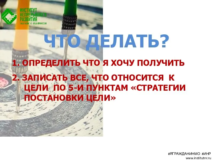 ЧТО ДЕЛАТЬ? 1. ОПРЕДЕЛИТЬ ЧТО Я ХОЧУ ПОЛУЧИТЬ 2. ЗАПИСАТЬ ВСЕ, ЧТО