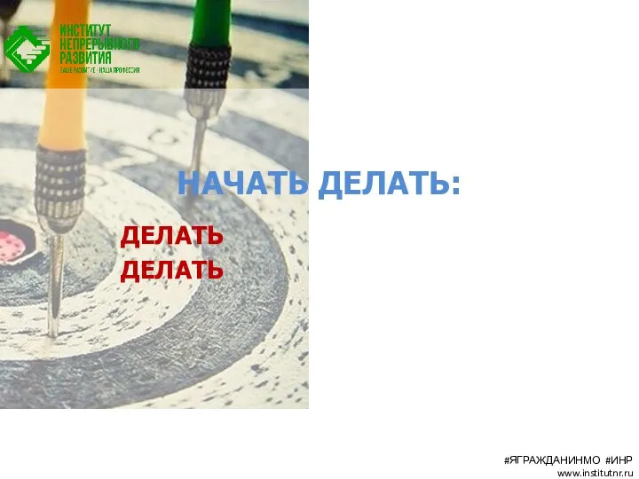 НАЧАТЬ ДЕЛАТЬ: ДЕЛАТЬ ДЕЛАТЬ #ЯГРАЖДАНИНМО #ИНР www.institutnr.ru