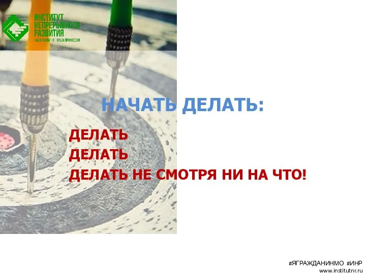 НАЧАТЬ ДЕЛАТЬ: ДЕЛАТЬ ДЕЛАТЬ ДЕЛАТЬ НЕ СМОТРЯ НИ НА ЧТО! #ЯГРАЖДАНИНМО #ИНР www.institutnr.ru