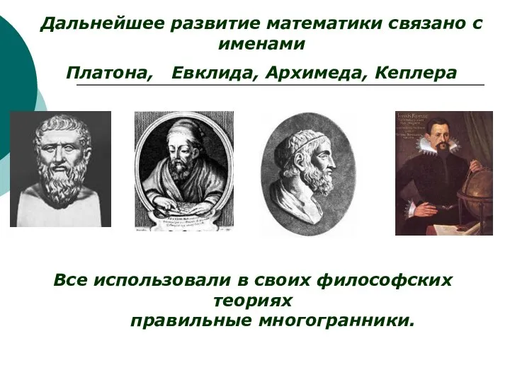 Все использовали в своих философских теориях правильные многогранники. Дальнейшее развитие математики связано