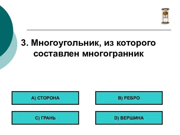 3. Многоугольник, из которого составлен многогранник А) СТОРОНА С) ГРАНЬ B) РЕБРО D) ВЕРШИНА