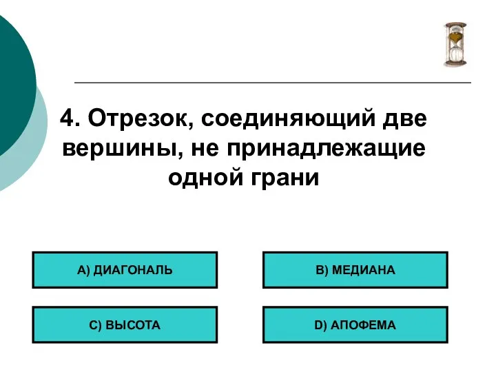 4. Отрезок, соединяющий две вершины, не принадлежащие одной грани А) ДИАГОНАЛЬ С)