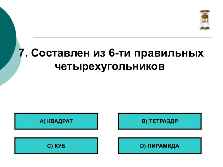 7. Составлен из 6-ти правильных четырехугольников А) КВАДРАТ С) КУБ B) ТЕТРАЭДР D) ПИРАМИДА