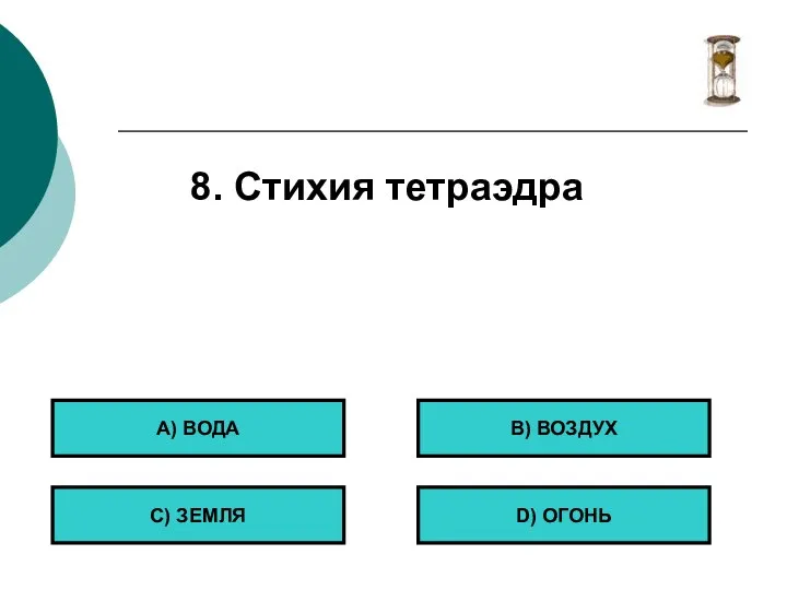 8. Стихия тетраэдра А) ВОДА С) ЗЕМЛЯ B) ВОЗДУХ D) ОГОНЬ