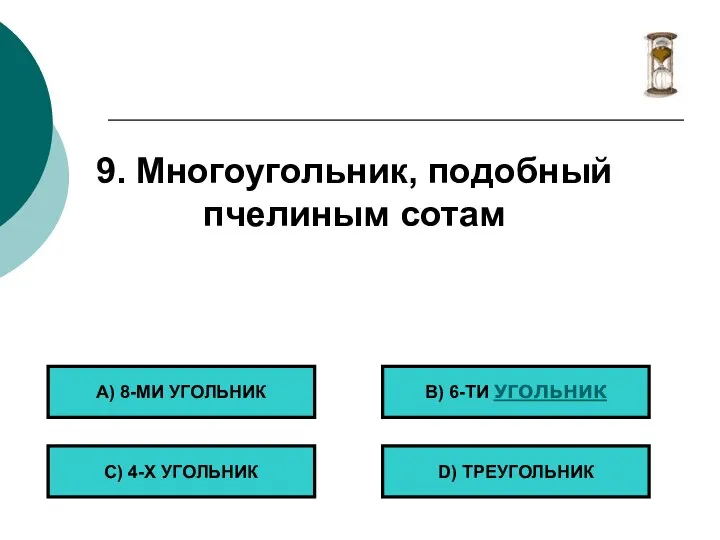 9. Многоугольник, подобный пчелиным сотам А) 8-МИ УГОЛЬНИК С) 4-Х УГОЛЬНИК B) 6-ТИ УГОЛЬНИК D) ТРЕУГОЛЬНИК