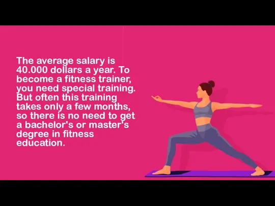 The average salary is 40.000 dollars a year. To become a fitness