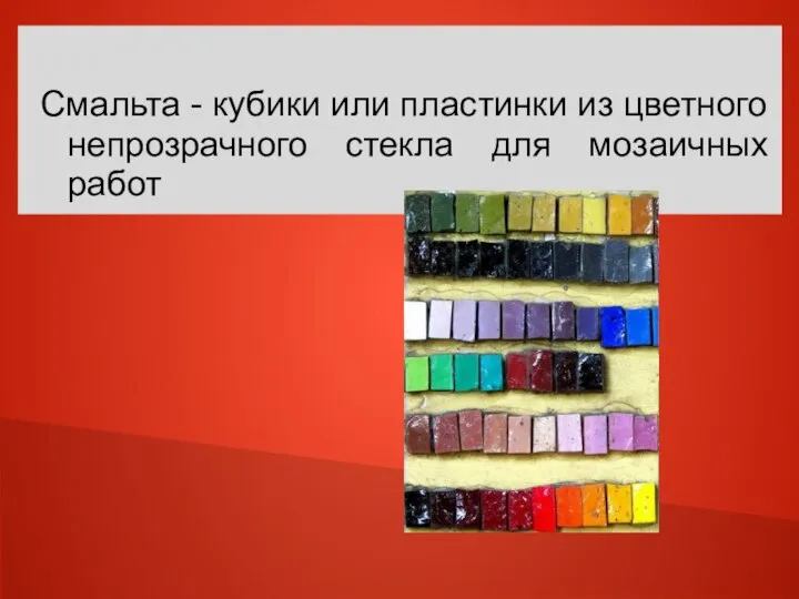 Смальта - кубики или пластинки из цветного непрозрачного стекла для мозаичных работ