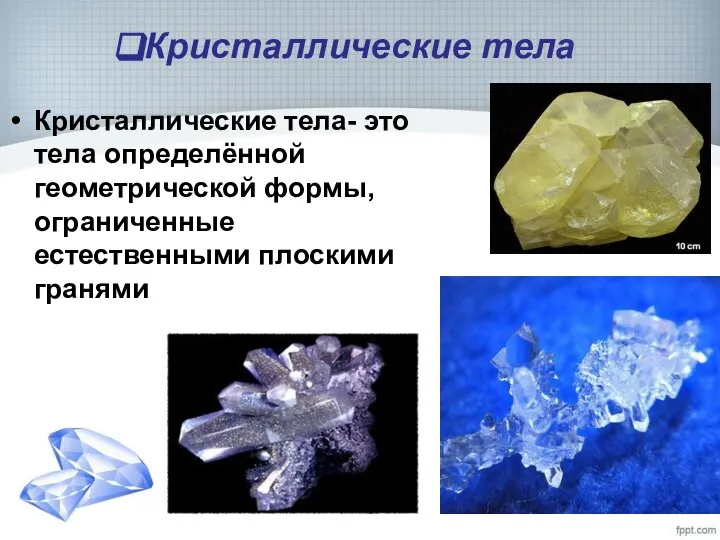 Кристаллические тела Кристаллические тела- это тела определённой геометрической формы, ограниченные естественными плоскими гранями