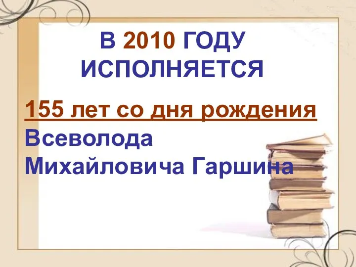 В 2010 ГОДУ ИСПОЛНЯЕТСЯ 155 лет со дня рождения Всеволода Михайловича Гаршина