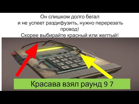 Он слишком долго бегал и не успеет раздифузить, нужно перерезать провод! Скорее