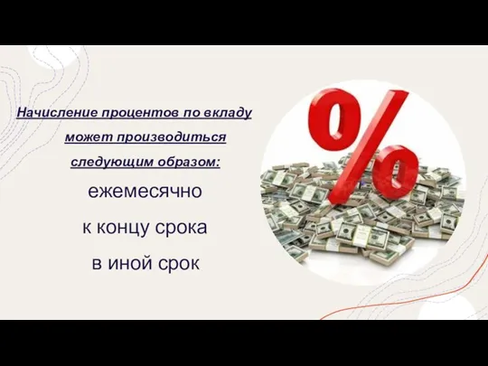 Начисление процентов по вкладу может производиться следующим образом: ежемесячно к концу срока в иной срок