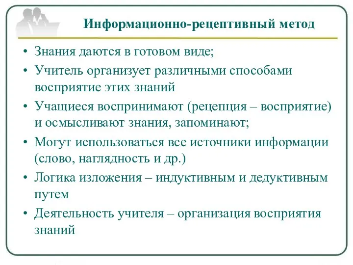 Информационно-рецептивный метод Знания даются в готовом виде; Учитель организует различными способами восприятие