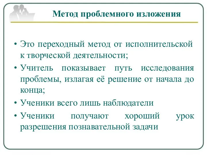 Метод проблемного изложения Это переходный метод от исполнительской к творческой деятельности; Учитель