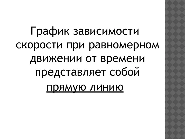 График зависимости скорости при равномерном движении от времени представляет собой прямую линию