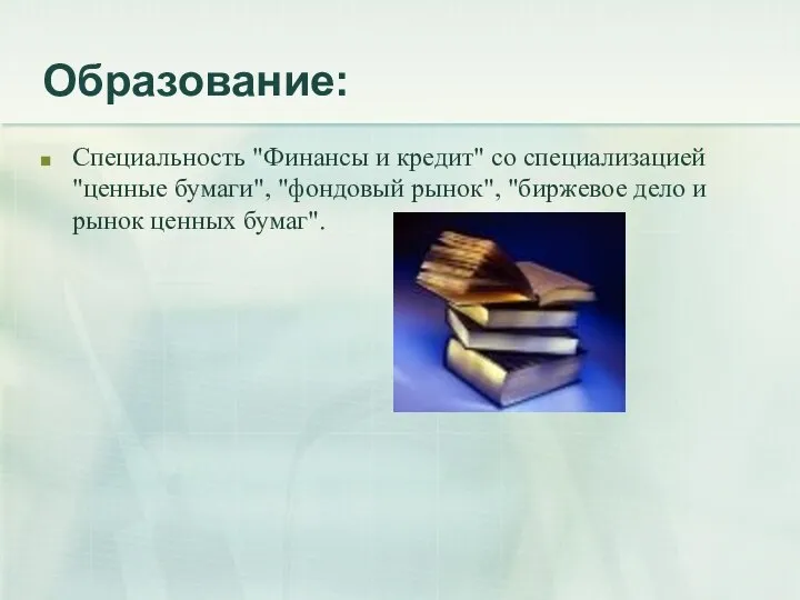 Образование: Специальность "Финансы и кредит" со специализацией "ценные бумаги", "фондовый рынок", "биржевое