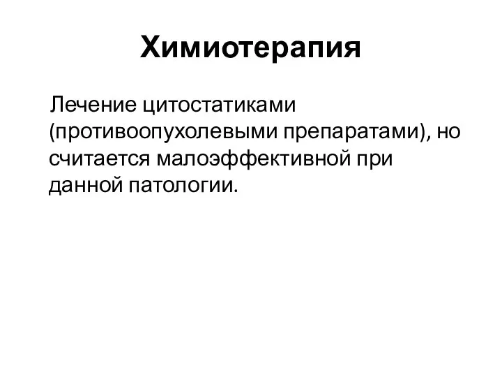 Химиотерапия Лечение цитостатиками (противоопухолевыми препаратами), но считается малоэффективной при данной патологии.