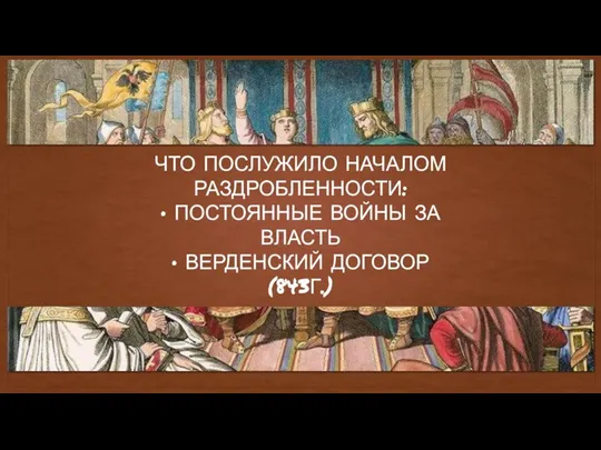 ЧТО ПОСЛУЖИЛО НАЧАЛОМ РАЗДРОБЛЕННОСТИ: • ПОСТОЯННЫЕ ВОЙНЫ ЗА ВЛАСТЬ • ВЕРДЕНСКИЙ ДОГОВОР (843Г.)