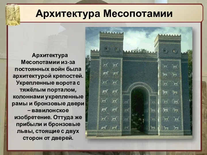 Архитектура Месопотамии из-за постоянных войн была архитектурой крепостей. Укрепленные ворота с тяжёлым