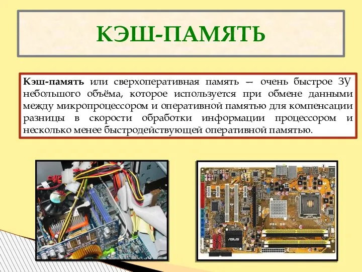 КЭШ-ПАМЯТЬ Кэш-память или сверхоперативная память — очень быстрое ЗУ небольшого объёма, которое