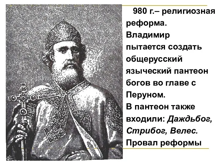 980 г.– религиозная реформа. Владимир пытается создать общерусский языческий пантеон богов во