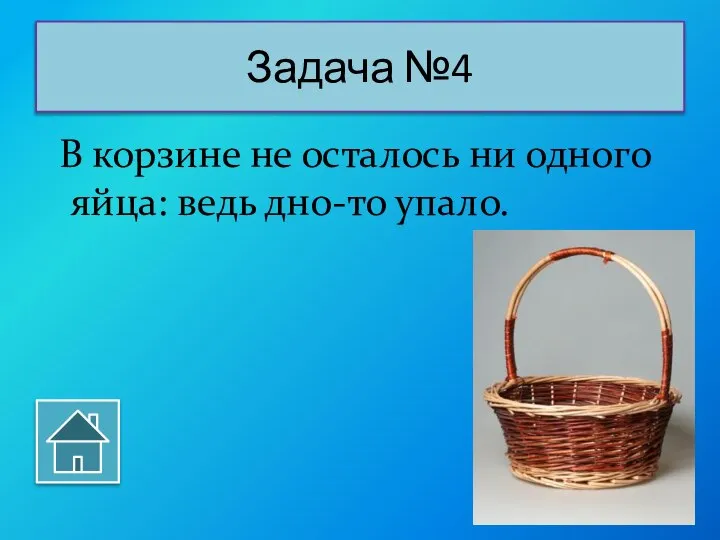 В корзине не осталось ни одного яйца: ведь дно-то упало. Задача №4