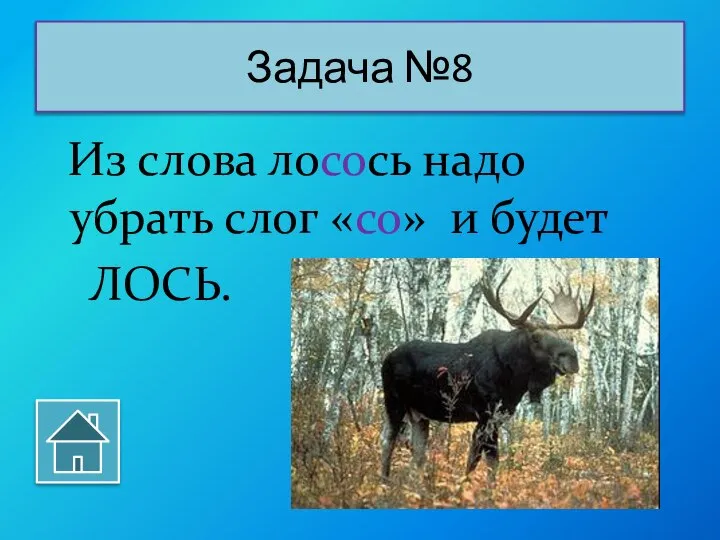 Из слова лосось надо убрать слог «со» и будет ЛОСЬ. Задача №8