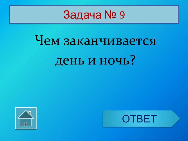 Задача № 9 Чем заканчивается день и ночь? ОТВЕТ