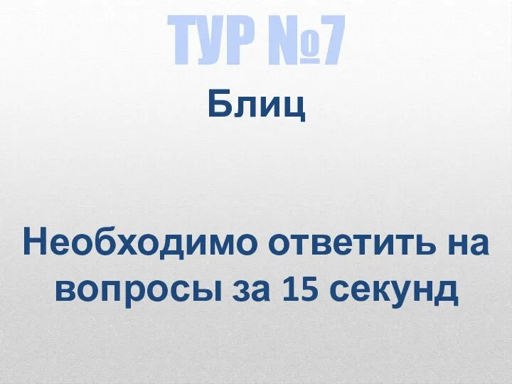 ТУР №7 Блиц Необходимо ответить на вопросы за 15 секунд