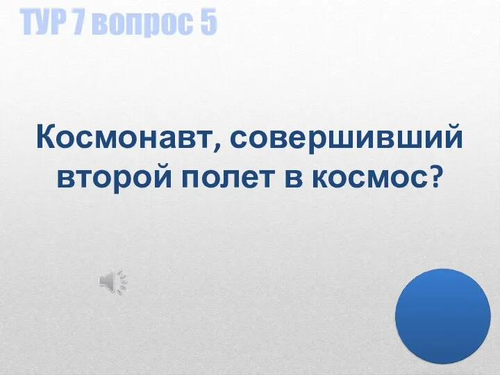 ТУР 7 вопрос 5 Космонавт, совершивший второй полет в космос?