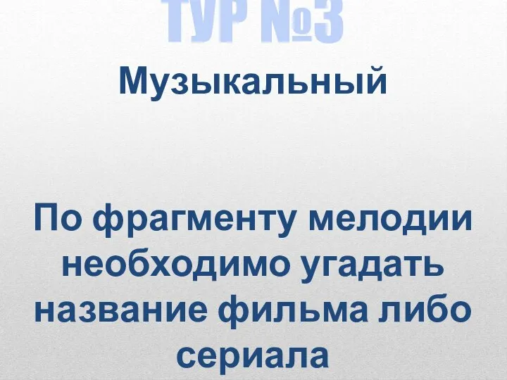 ТУР №3 Музыкальный По фрагменту мелодии необходимо угадать название фильма либо сериала