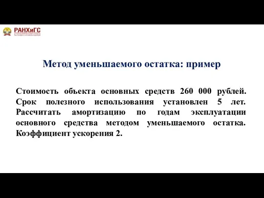 Метод уменьшаемого остатка: пример Стоимость объекта основных средств 260 000 рублей. Срок