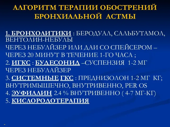 АЛГОРИТМ ТЕРАПИИ ОБОСТРЕНИЙ БРОНХИАЛЬНОЙ АСТМЫ 1. БРОНХОЛИТИКИ : БЕРОДУАЛ, САЛЬБУТАМОЛ, ВЕНТОЛИН-НЕБУЛЫ ЧЕРЕЗ