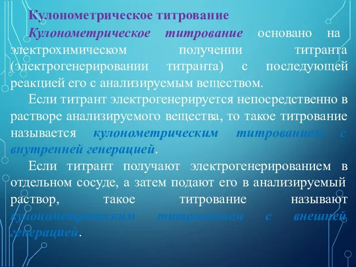 Кулонометрическое титрование Кулонометрическое титрование основано на электрохимическом получении титранта (электрогенерировании титранта) с